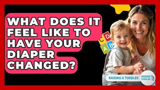 What Does It Feel Like To Have Your Diaper Changed? - Raising A Toddler