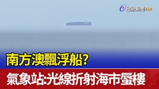 南方澳飄浮船？ 氣象站：光線折射海市蜃樓