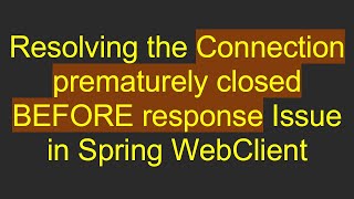 Resolving the Connection prematurely closed BEFORE response Issue in Spring WebClient