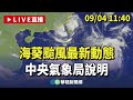 【完整直擊】「海葵」颱風最新動態 11：40氣象局說明｜20230904