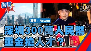 【繁簡字幕】深圳300萬人民幣重金搶人才？（Part 1／2）嘉賓：Rowen︱葳言華夏︱Sun Channel︱20210422