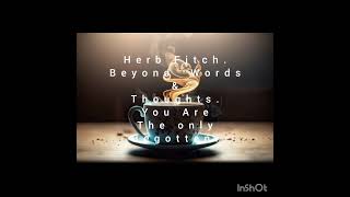 Herb Fitch: Beyond Words & Thoughts. You Are The Only Begotten.