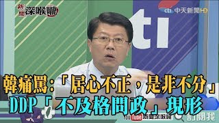 《新聞深喉嚨》精彩片段　韓痛罵：「居心不正，是非不分，嚴以待人，寬以律己」　民進黨「不及格問政」現形