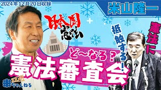 【憲法審査会ノーカット】新時代の議論が始動！米山議員×石破総理“裏金スキャンダル”追及から始まる団体政治献金は違憲か合憲か？【第一回】枝野会長の仕切りが半端ない！解説：米山隆一　2024年12月19日