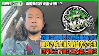 鱷魚談2022 0428/香港防疫政策害死曾江？外遊回港陰性反應有家歸不得，硬性入住防疫酒店對耆英旅客欠支援！酒店職員需衛生署准許入房？世界失去了曾冮誰人負上責任？