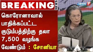 BREAKING:கொரோனாவால் பாதிக்கப்பட்ட குடும்பத்திற்கு தலா 7,500 வழங்க வேண்டும் : சோனியா,காங்கிரஸ் கட்சி