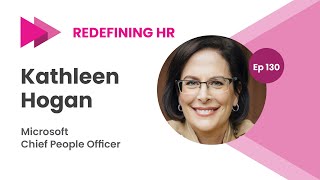 Redefining HR Ep 130, Microsoft Chief People Officer, Kathleen Hogan
