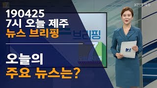 [7시오늘제주/190425 뉴스 브리핑]오늘의 주요 뉴스는?