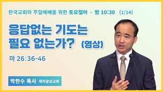 토요철야 | 박한수목사 | 응답없는 기도는 필요 없는가? (영상) | 에스더기도운동 | 23.1.14