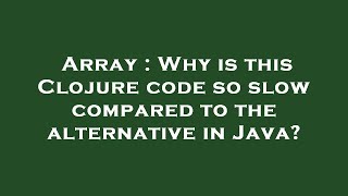 Array : Why is this Clojure code so slow compared to the alternative in Java?