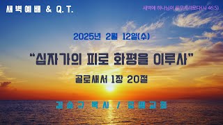 새벽예배 \u0026 Q.T. : 2025년 2월 12일(수) // “십자가의 피로 화평을 이루사”(골 1:20)