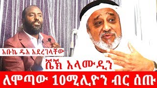 ታላቁ አባታችን ሼኽ አላሙዲን ለሞጣው 10ሚሊዮን ብር ሰጡ አቡኬ ዱአ አደረገላቸው አላሁ አክበር