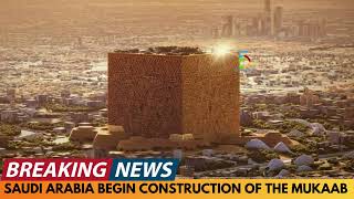 BREAKING NEWS: SAUDI ARABIA BEGIN CONSTRUCTION OF THE MUKAAB