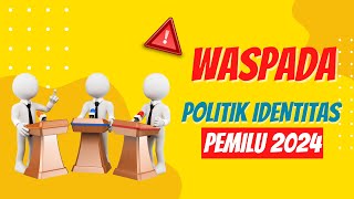 WASPADA POLITIK IDENTITAS JELANG PEMILU 2024