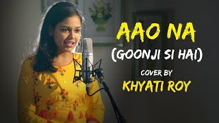 Aao Naa - Goonji Si Hai | cover by Khyati Roy | Kyun Ho Gaya Naa | Sing Dil Se Unplugged