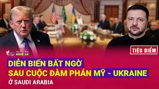 TIÊU ĐIỂM: Diễn biến bất ngờ sau cuộc đàm phán Mỹ - Ukraine ở Saudi Arabia