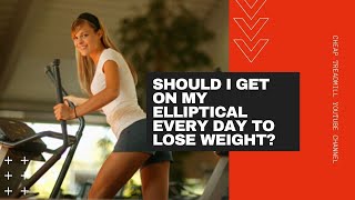 Elliptical Workout to Lose Weight: Should I Get on My Elliptical Every Day to Lose Weight?