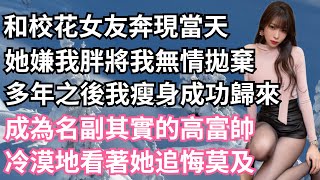 和校花女友奔現當天，她嫌我胖將我無情拋棄，多年之後我瘦身成功歸來，成為名副其實的高富帥，冷漠地看著她追悔莫及！【一濟說】#小說#故事#情感#夫妻#落日溫情#情感故事#家庭矛盾#爽文