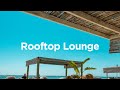 rooftop lounge☀️top 100 chill house tracks to enjoy your drinks