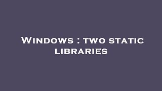 Windows : two static libraries