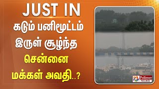 #JUSTNOW || கடும் பனிமூட்டம்.. இருள் சூழ்ந்த சென்னை!மக்கள் அவதி..? Chennai Rain | Flood Alert