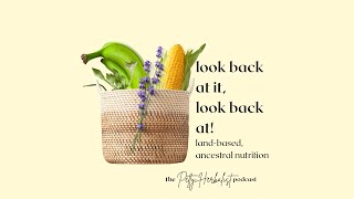 ep. 97 The Petty Herbalist Podcast: look back at it… a land-based diet & ancestr