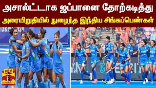 அசால்ட்டாக ஜப்பானை தோற்கடித்து அரையிறுதியில் நுழைந்த இந்திய சிங்கப்பெண்கள்