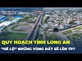 Quy hoạch tỉnh Long An “HÉ LỘ” những khu vực bặc biệt nào sẽ lên thành phố?| CafeLand