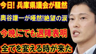 今日! 兵庫県議会が騒然!!! 奥谷謙一が唖然!絶望の涙!!! 今晩にでも退陣表明!!! 全てを変える時が来た！