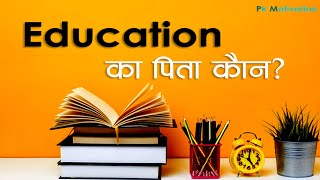 Father of Education | एजुकेशन  के पिता किसे कहा जा हैं। | Father of  School | World education Father