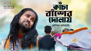 কাঁচা বাঁশের দোলায় চড়ে চলে যাবি হায় | Koushik Adhikari Baul Gaan | Kacha Baser Dolay | কৌশিক অধিকারি