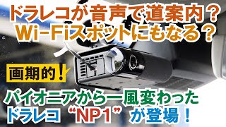 【パイオニアNP1】ドラレコにナビ機能などてんこ盛り！ 写真も映像も撮れるしWi-Fiスポットにもなるしクラウドにデータもアップする優れもの登場！