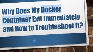Why Does My Docker Container Exit Immediately and How to Troubleshoot It?