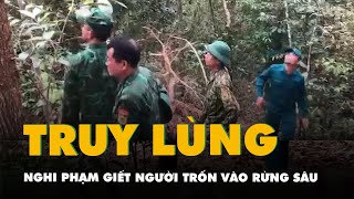 Truy lùng gắt gao nghi phạm giết người trốn vào rừng sâu, thông báo cho quân đội Lào hỗ trợ