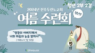 2024 전주두란노교회 여름수련회 | 청년 2부 2강 ( 하나님의 말씀은 이해하는 것이 아니라 믿어지는 것 ) 말씀편집본