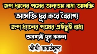 Sri Sri Babathakur : জপ ধ্যানের পথে এই দুই বাধা দূর করুন | আসক্তি ও বৈরাগ্য |শ্রীশ্রী বাবাঠাকুর