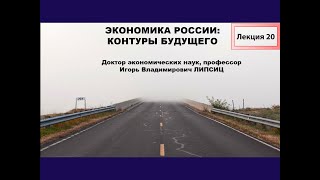 ЛЕКЦИЯ 20. ЭКОНОМИКА РОССИИ: КОНТУРЫ БУДУЩЕГО.