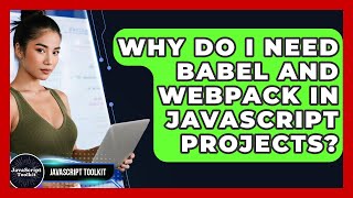 Why Do I Need Babel And Webpack In JavaScript Projects? - JavaScript Toolkit