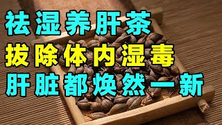 超简单的祛湿养肝茶，每天喝上一杯，不仅能够拔除湿毒，还能养出好肝脏【健康大诊室】