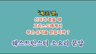 웨스트민스터 소요리문답 제37분: 「신자가 죽을 때 그리스도에게서 무슨 유익을 받습니까?」