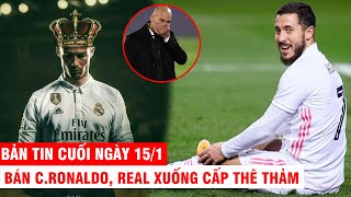 BẢN TIN CUỐI NGÀY 15/1 |Bán CR7, Real xuống cấp thê thảm – Hazard gây thất vọng vì liên tục tấu hài