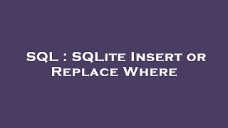 SQL : SQLite Insert or Replace Where