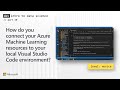 Connect your Machine Learning resources to your local Visual Studio Code environment? (10 of 28)