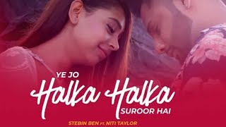 Ye Jo Halka Halka Suroor Hai | Stebin Ben Ft. Niti Taylor | Cover | New Song 2018