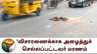 விசாரணைக்காக அழைத்துச் செல்லப்பட்டவர் மரணம்: தற்கொலை என காவல்துறை விளக்கம்