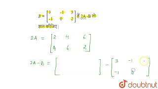 यदि A = [{:(1,,2,,3), (2,,3,,1):}] तथा B =[{:(3,,-1,,3), (-1,,0,,2):}] हैं 2A -B तोज्ञात कीजिए |...