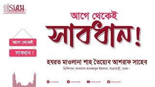 আগে থেকেই সাবধান ! .হযরত মাওলানা শাহ তৈয়্যেব আশরাফ সাহেব দামাত বারকাতাহুম।