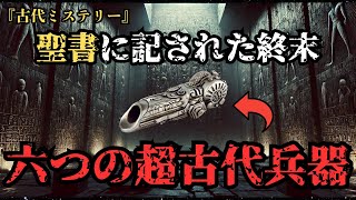 【衝撃】聖書に記された終末の記録‼️古代に伝わる六つの最強の古代兵器【都市伝説】