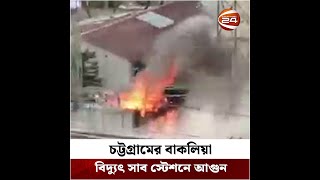 চট্টগ্রামের বাকলিয়া বিদ্যুৎ সাব স্টেশনে আগুন | Channel 24