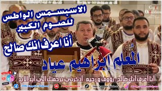 الاسبزمس الواطس للصوم الكبير انا اعرف انك صالح | المعلم ابراهيم عياد || الصوم الكبير